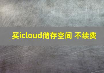 买icloud储存空间 不续费